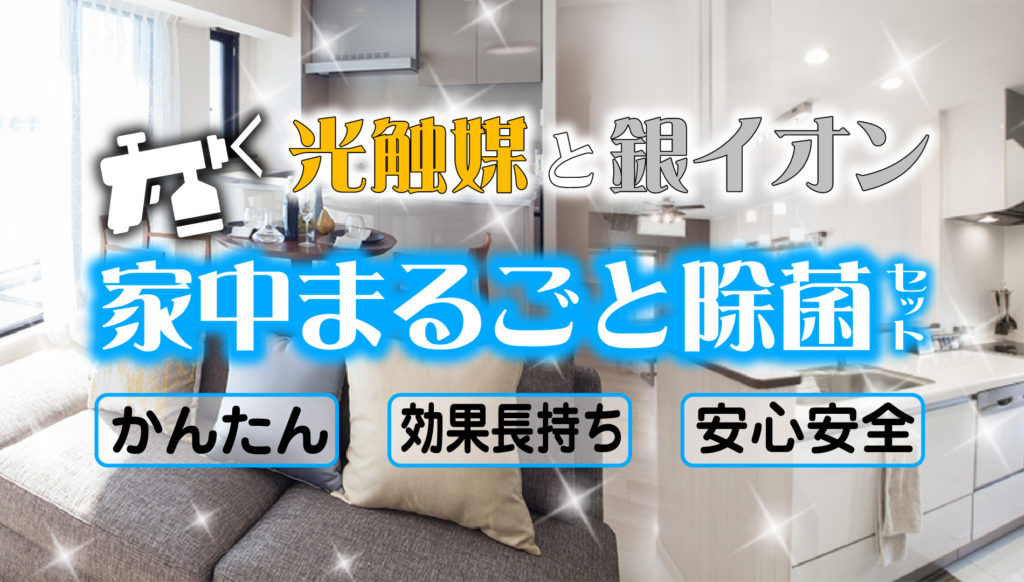   「光触媒＋銀イオン 家中まるごと除菌セット」登場！           住まいの除菌・抗菌・消臭・防カビ・ウイルス対策に！